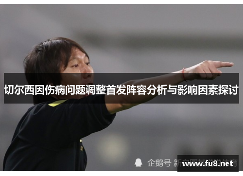 切尔西因伤病问题调整首发阵容分析与影响因素探讨
