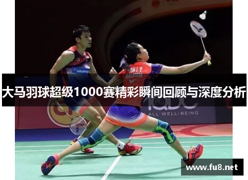 大马羽球超级1000赛精彩瞬间回顾与深度分析
