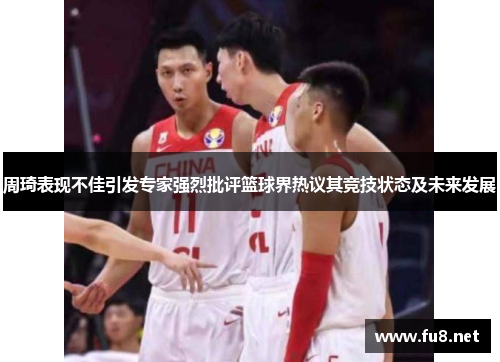周琦表现不佳引发专家强烈批评篮球界热议其竞技状态及未来发展