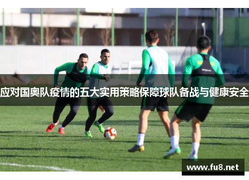 应对国奥队疫情的五大实用策略保障球队备战与健康安全