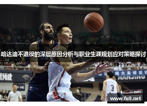 哈达迪不退役的深层原因分析与职业生涯规划应对策略探讨