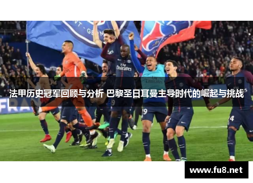 法甲历史冠军回顾与分析 巴黎圣日耳曼主导时代的崛起与挑战